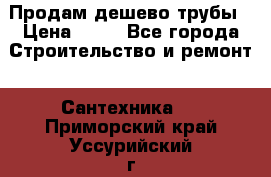 Продам дешево трубы › Цена ­ 20 - Все города Строительство и ремонт » Сантехника   . Приморский край,Уссурийский г. о. 